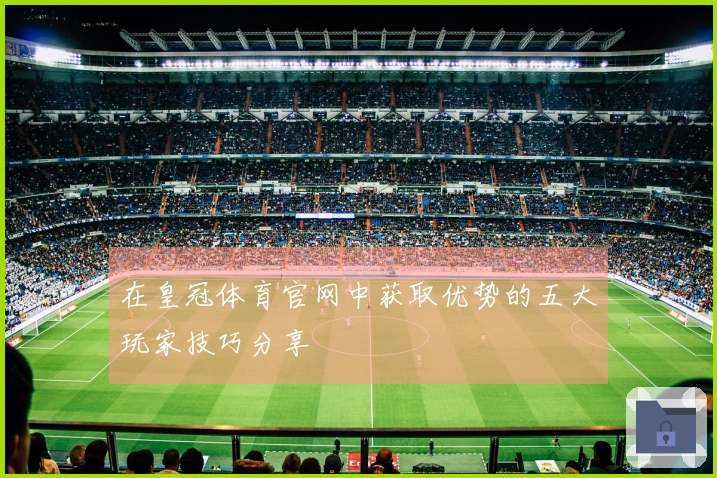 在皇冠体育官网中获取优势的五大玩家技巧分享