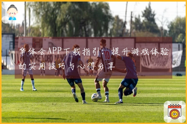 华体会APP下载指引：提升游戏体验的实用技巧与心得分享