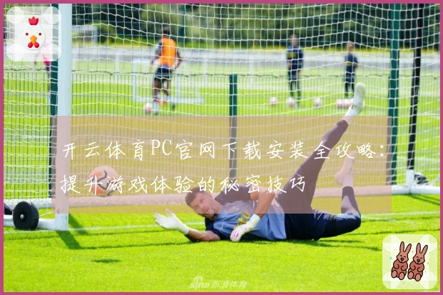 开云体育PC官网下载安装全攻略：提升游戏体验的秘密技巧