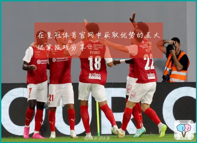 在皇冠体育官网中获取优势的五大玩家技巧分享