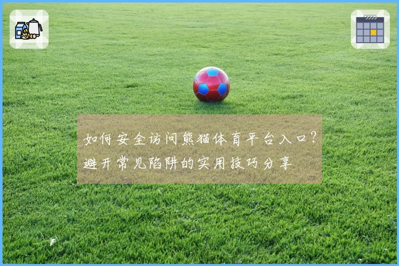 如何安全访问熊猫体育平台入口？避开常见陷阱的实用技巧分享