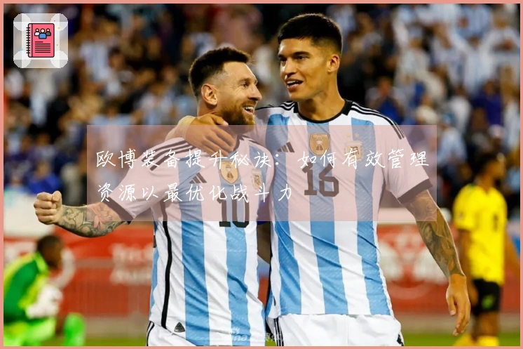 欧博装备提升秘诀:如何有效管理资源以最优化战斗力