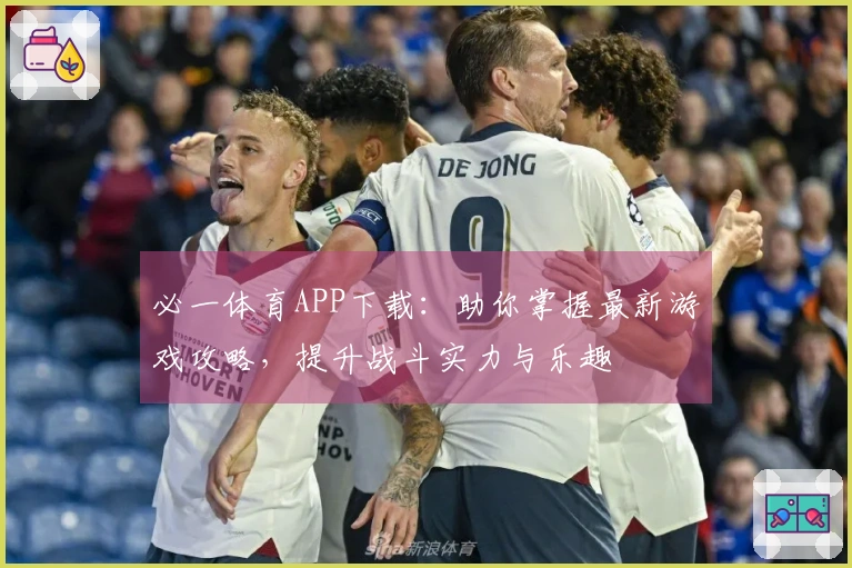 必一体育APP下载：助你掌握最新游戏攻略，提升战斗实力与乐趣