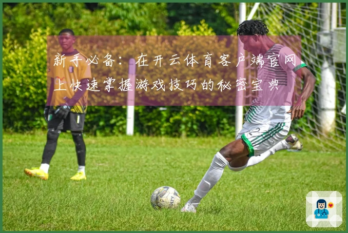 新手必备：在开云体育客户端官网上快速掌握游戏技巧的秘密宝典