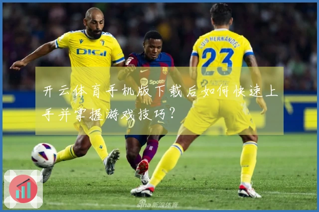 开云体育手机版下载后如何快速上手并掌握游戏技巧？