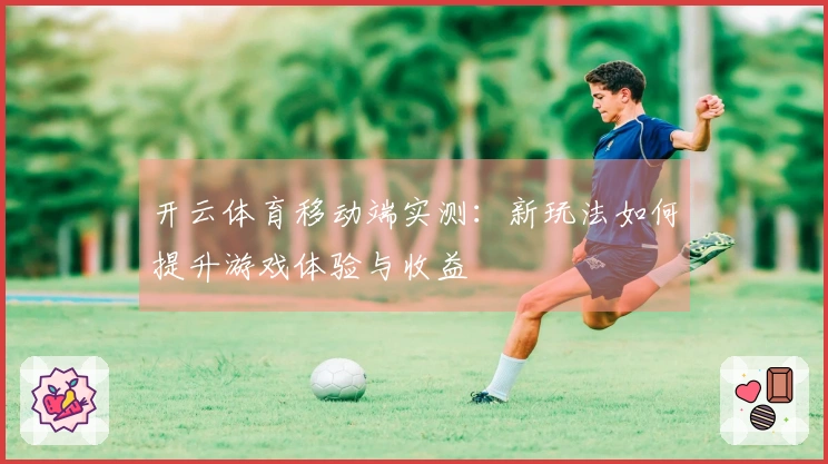 开云体育移动端实测：新玩法如何提升游戏体验与收益