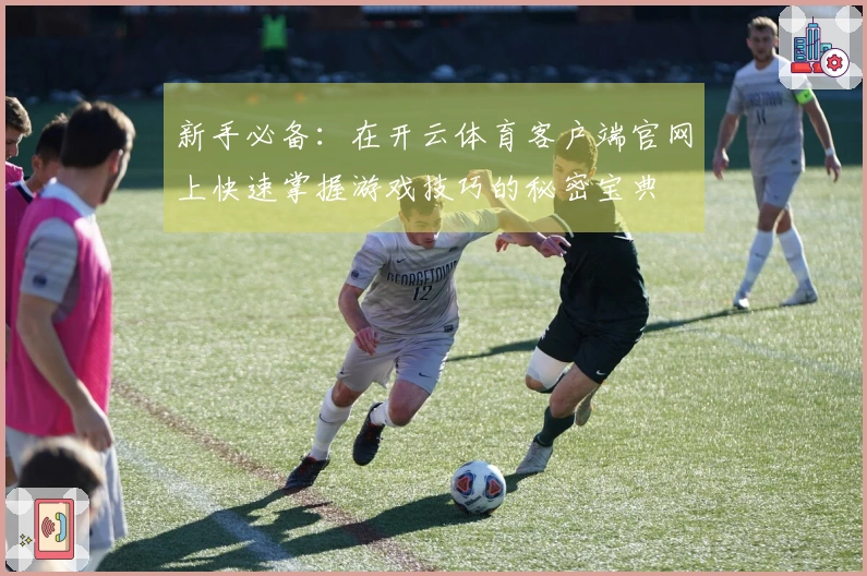 新手必备：在开云体育客户端官网上快速掌握游戏技巧的秘密宝典