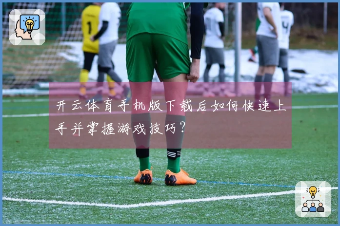 开云体育手机版下载后如何快速上手并掌握游戏技巧？