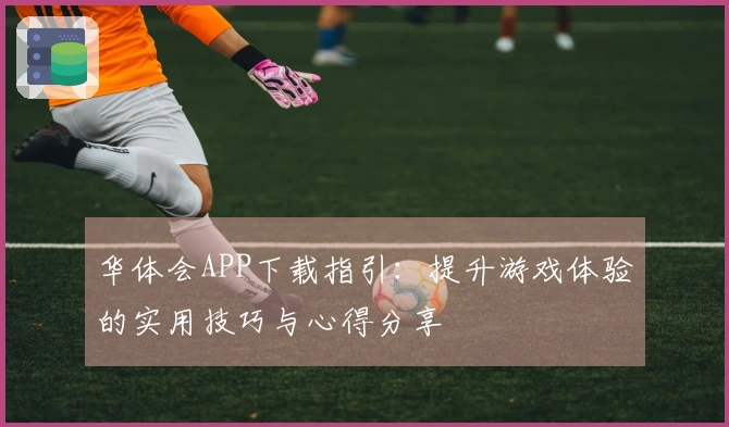 华体会APP下载指引：提升游戏体验的实用技巧与心得分享