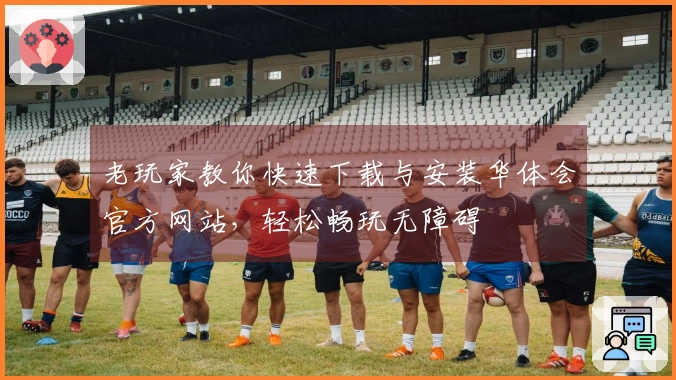 老玩家教你快速下载与安装华体会官方网站，轻松畅玩无障碍